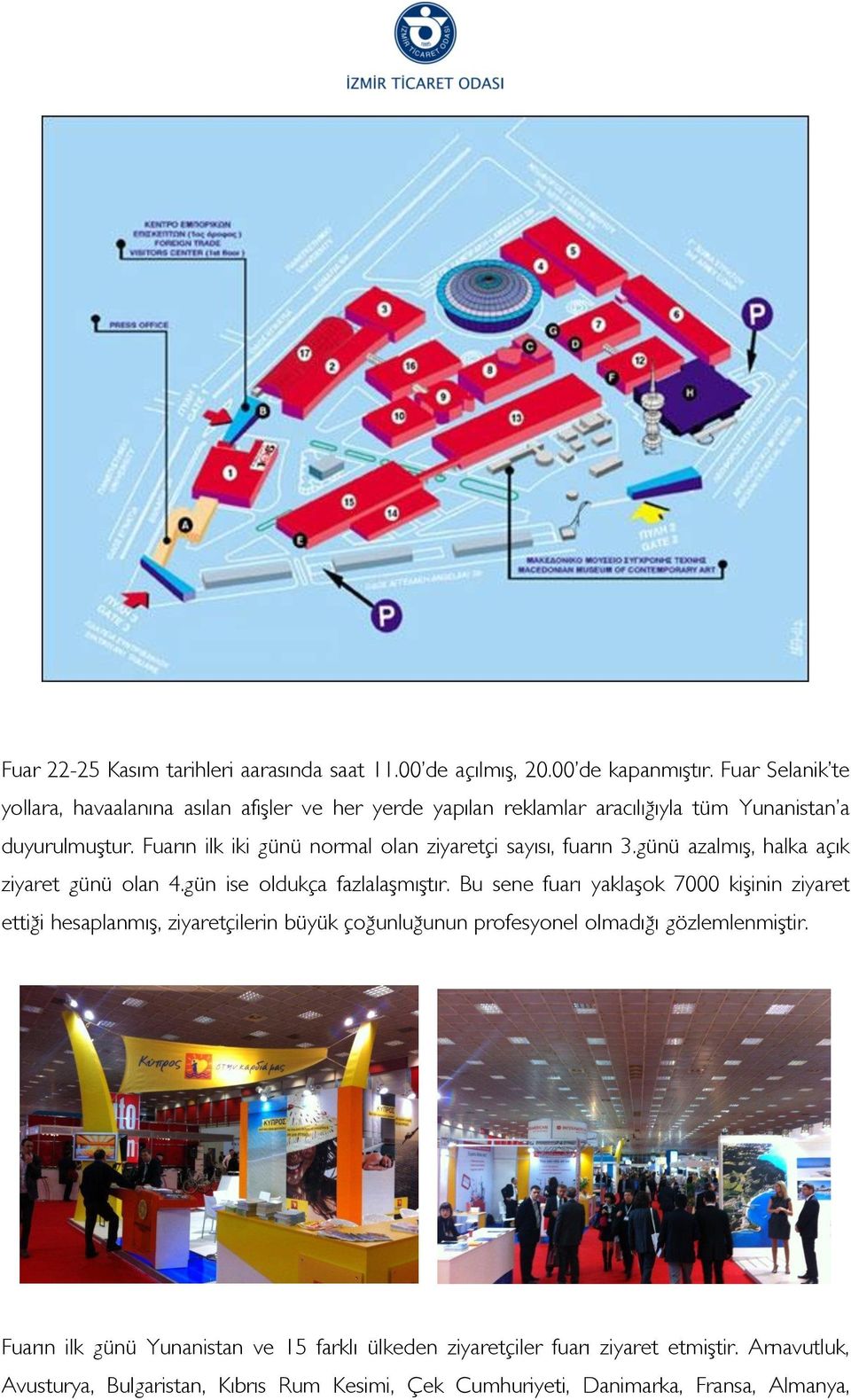 Fuarın ilk iki günü normal olan ziyaretçi sayısı, fuarın 3.günü azalmış, halka açık ziyaret günü olan 4.gün ise oldukça fazlalaşmıştır.