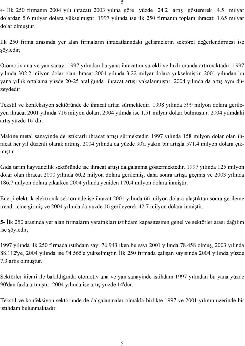 İlk 250 firma arasında yer alan firmaların ihracatlanndaki gelişmelerin sektörel değerlendirmesi ise şöyledir; Otomotiv ana ve yan sanayi 1997 yılından bu yana ihracatını sürekli ve hızlı oranda