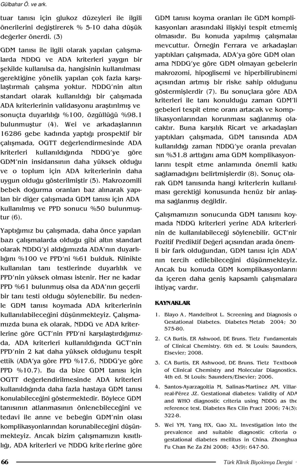 flma yoktur. NDDG nin alt n standart olarak kullan ld bir çal flmada ADA kriterlerinin validasyonu araflt r lm fl ve sonuçta duyarl l %100, özgüllü ü %98.1 bulunmufltur (4).