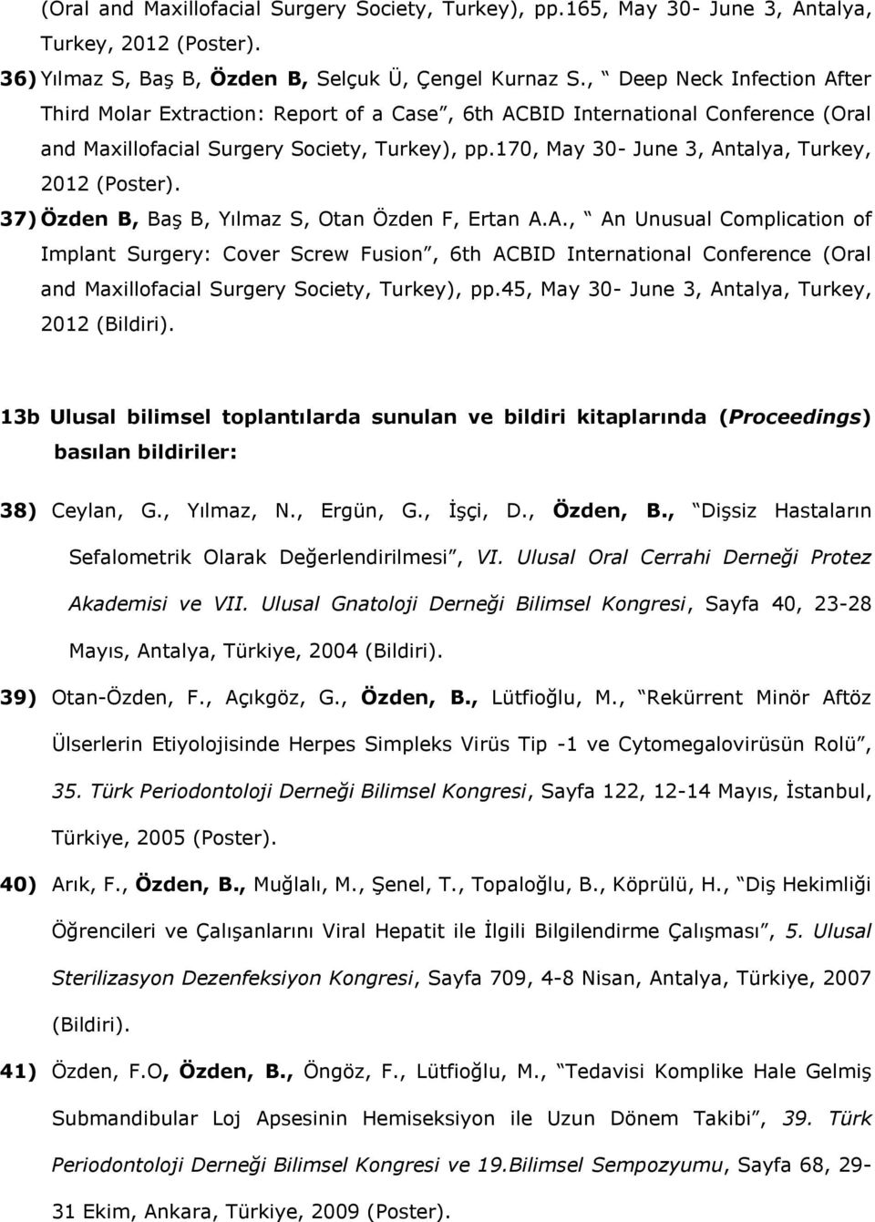 170, May 30- June 3, Antalya, Turkey, 2012 (Poster). 37) Özden B, Baş B, Yılmaz S, Otan Özden F, Ertan A.A., An Unusual Complication of Implant Surgery: Cover Screw Fusion, 6th ACBID International Conference (Oral and Maxillofacial Surgery Society, Turkey), pp.