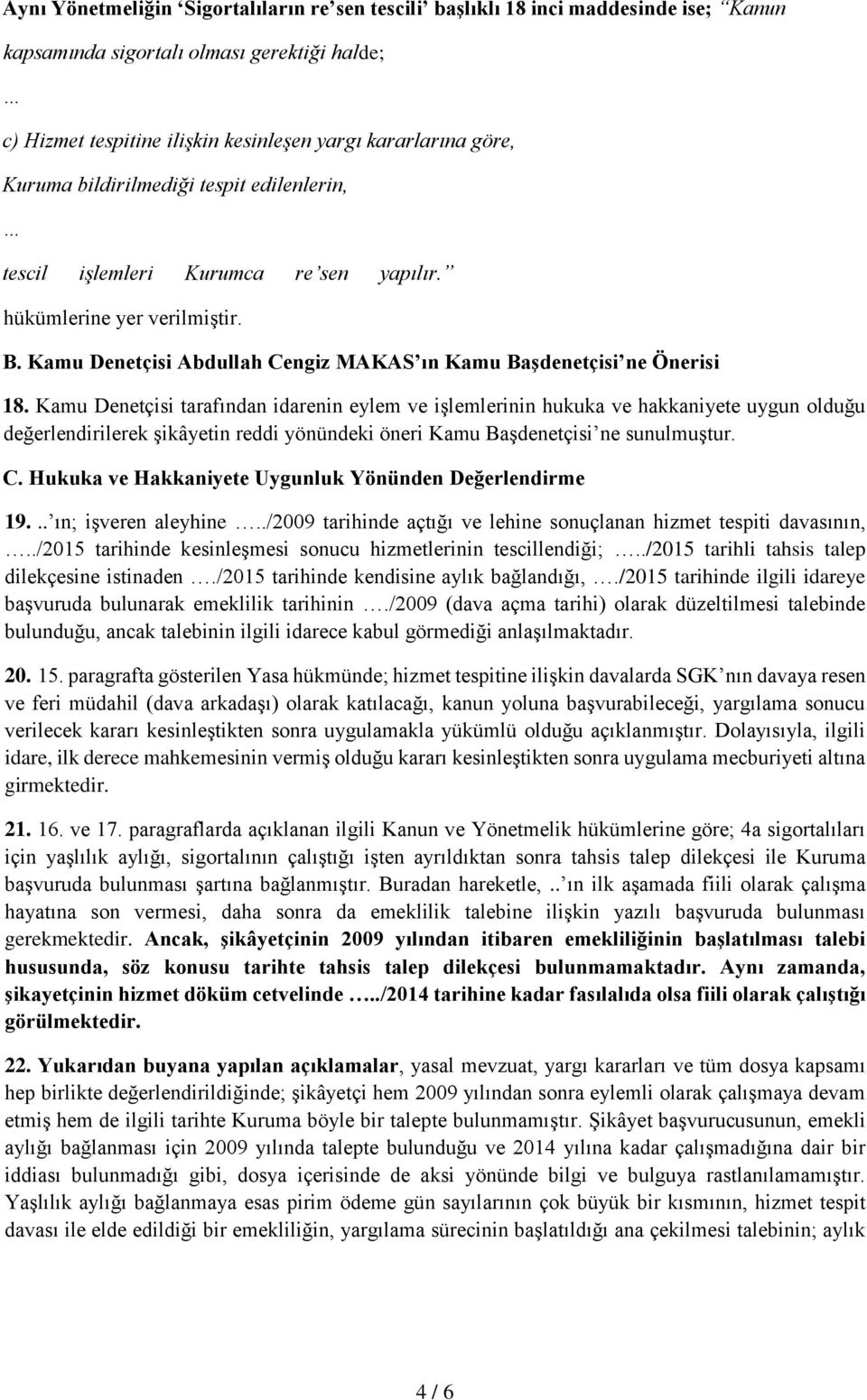 Kamu Denetçisi tarafından idarenin eylem ve işlemlerinin hukuka ve hakkaniyete uygun olduğu değerlendirilerek şikâyetin reddi yönündeki öneri Kamu Başdenetçisi ne sunulmuştur. C.