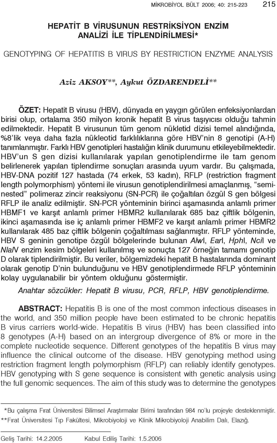 Hepatit B virusunun tüm genom nükletid dizisi temel alındığında, %8 lik veya daha fazla nükleotid farklılıklarına göre HBV nin 8 genotipi (A-H) tanımlanmıştır.