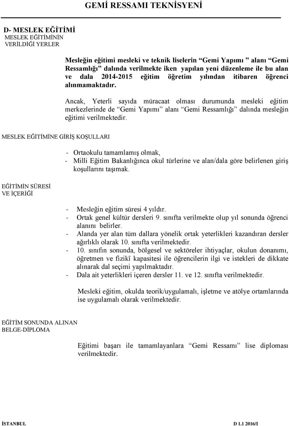 Ancak, Yeterli sayıda müracaat olması durumunda mesleki eğitim merkezlerinde de Gemi Yapımı alanı Gemi Ressamlığı dalında mesleğin eğitimi verilmektedir.