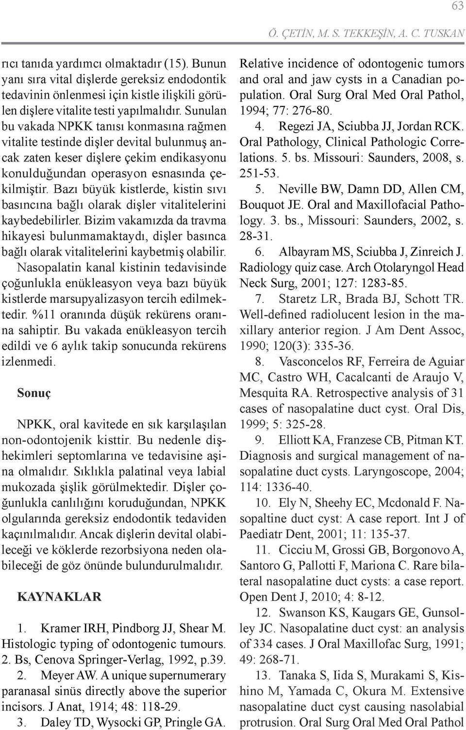 Sunulan bu vakada NPKK tanısı konmasına rağmen vitalite testinde dişler devital bulunmuş an cak zaten keser dişlere çekim endikasyonu konulduğundan operasyon esnasında çekilmiştir.