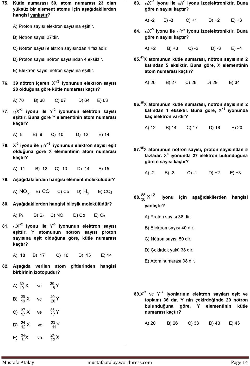 39 nötron içeren X iyonunun elektron sayısı 8 olduğuna göre kütle numarası kaçtır? A) 70 B) 68 C) 67 D) 64 E) 63 77. 13X +3 iyonu ile Y - iyonunun elektron sayısı eşittir.