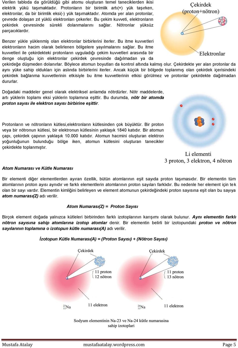 Bu çekim kuvveti, elektronların çekirdek çevresinde sürekli dolanmalarını sağlar. Nötronlar yüksüz parçacıklardır. Benzer yükle yüklenmiş olan elektronlar birbirlerini iterler.