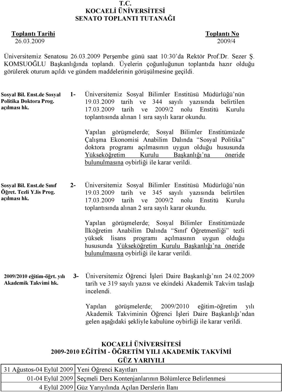 de Sosyal 1- Politika Doktora Prog. açılması hk. Üniversitemiz Sosyal Bilimler Enstitüsü Müdürlüğü nün 19.03.2009 tarih ve 344 sayılı yazısında belirtilen 17.03.2009 tarih ve 2009/2 nolu Enstitü Kurulu toplantısında alınan 1 sıra sayılı karar okundu.