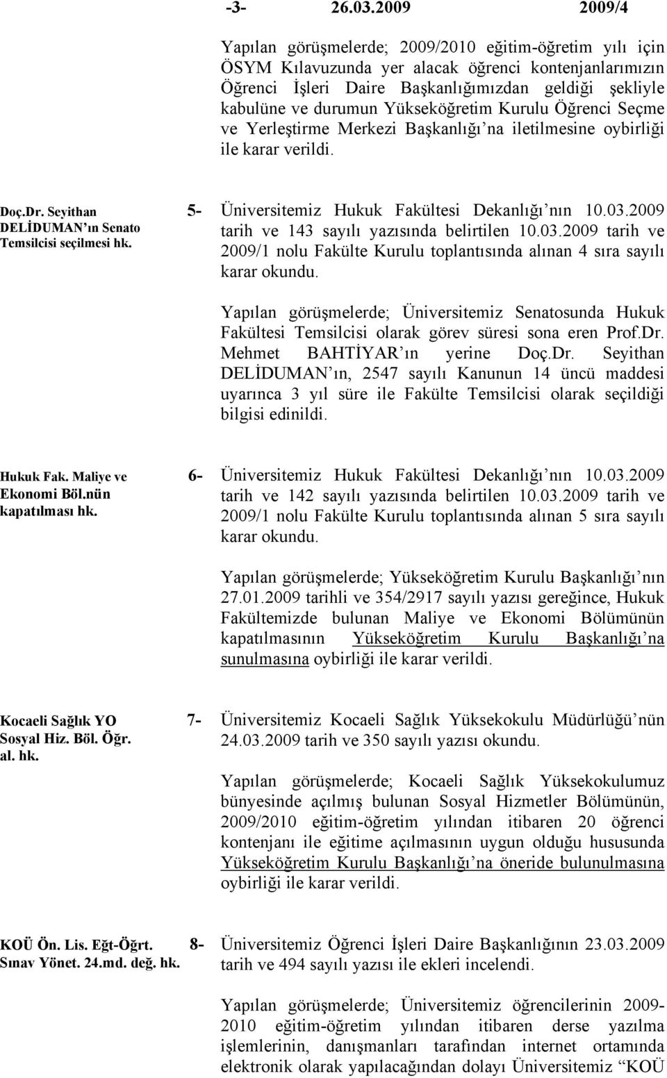 Yükseköğretim Kurulu Öğrenci Seçme ve Yerleştirme Merkezi Başkanlığı na iletilmesine oybirliği ile karar verildi. Doç.Dr. Seyithan 5- DELİDUMAN ın Senato Temsilcisi seçilmesi hk.