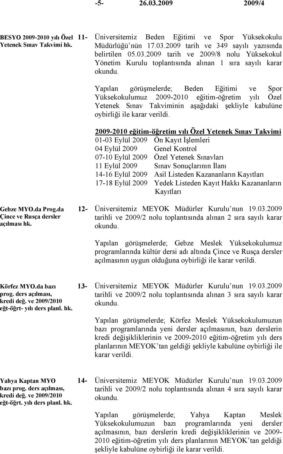 2009-2010 eğitim-öğretim yılı Özel Yetenek Sınav Takvimi 01-03 Eylül 2009 Ön Kayıt İşlemleri 04 Eylül 2009 Genel Kontrol 07-10 Eylül 2009 Özel Yetenek Sınavları 11 Eylül 2009 Sınav Sonuçlarının İlanı