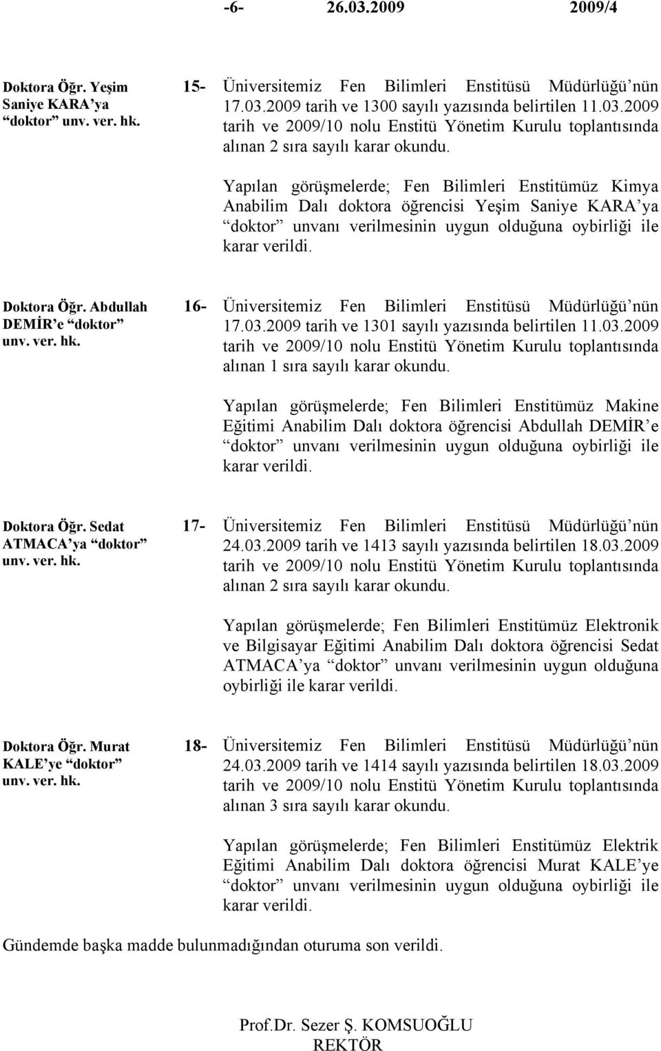 Abdullah 16- DEMİR e doktor unv. ver. hk. Üniversitemiz Fen Bilimleri Enstitüsü Müdürlüğü nün 17.03.2009 tarih ve 1301 sayılı yazısında belirtilen 11.03.2009 tarih ve 2009/10 nolu Enstitü Yönetim Kurulu toplantısında alınan 1 sıra sayılı karar okundu.