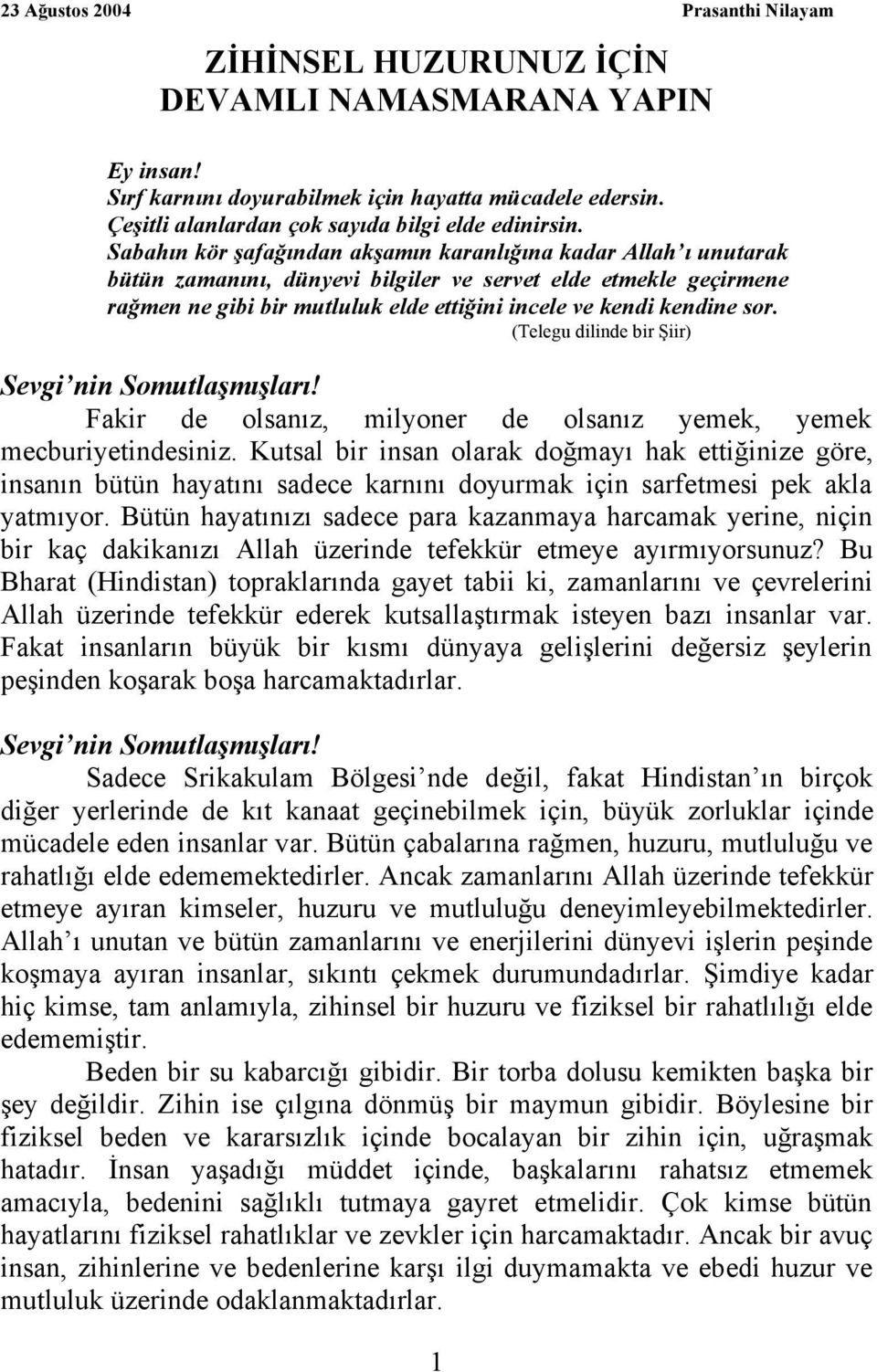 Sabahın kör şafağından akşamın karanlığına kadar Allah ı unutarak bütün zamanını, dünyevi bilgiler ve servet elde etmekle geçirmene rağmen ne gibi bir mutluluk elde ettiğini incele ve kendi kendine