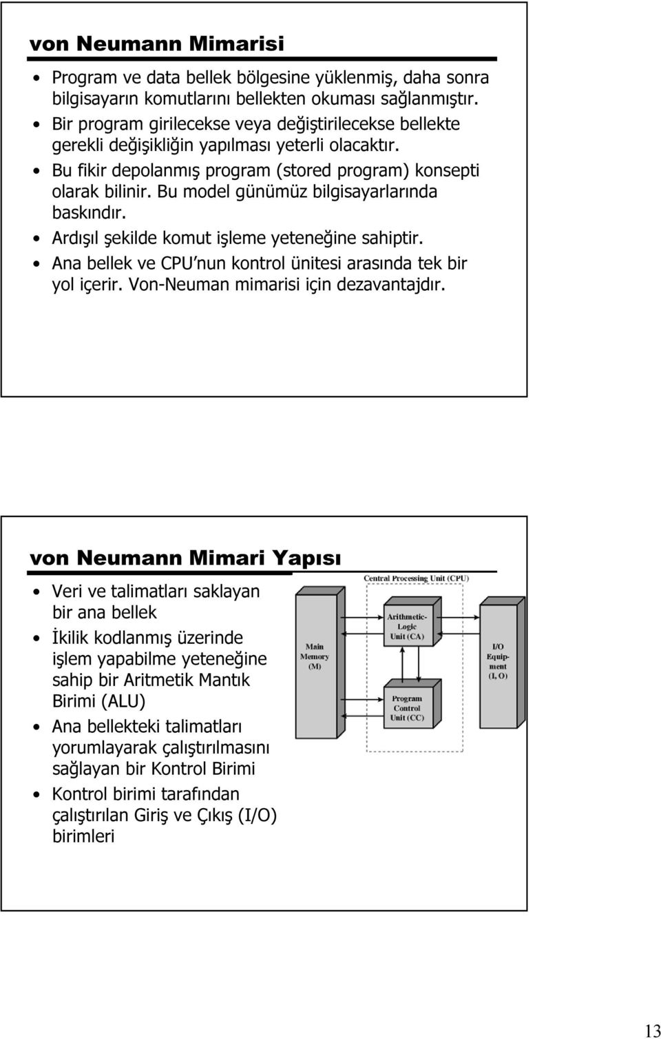 Bu model günümüz bilgisayarlarında baskındır. Ardışıl şekilde komut işleme yeteneğine sahiptir. Ana bellek ve CPU nun kontrol ünitesi arasında tek bir yol içerir.