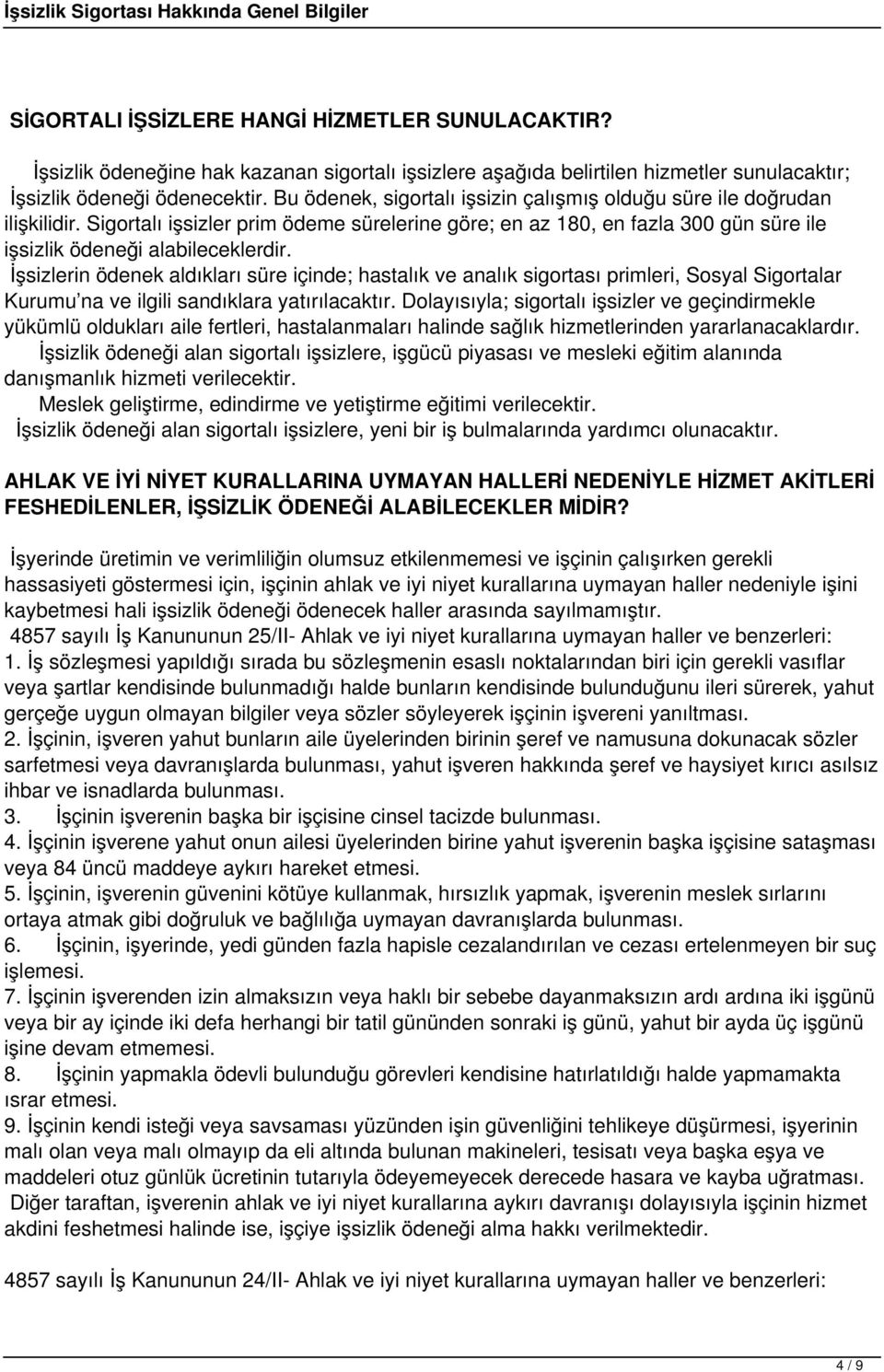 İşsizlerin ödenek aldıkları süre içinde; hastalık ve analık sigortası primleri, Sosyal Sigortalar Kurumu na ve ilgili sandıklara yatırılacaktır.