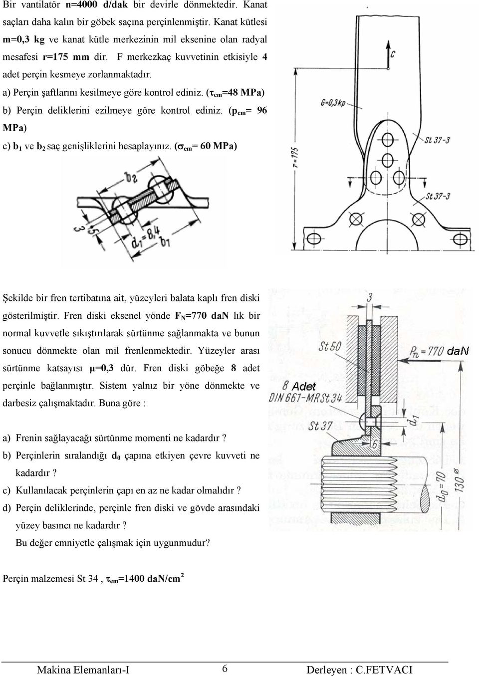 a) Perçin şaftlarını kesilmeye göre kontrol ediniz. (τ em =48 MPa) b) Perçin deliklerini ezilmeye göre kontrol ediniz. (p em = 96 MPa) c) b 1 ve b 2 saç genişliklerini hesaplayınız.