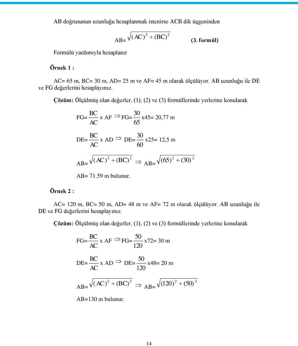 Çözüm: Ölçülmüş olan değerler, (1), (2) ve (3) formüllerinde yerlerine konularak BC FG= x AF 30 FG= x45= 20,77 m AC 65 BC DE= x AD 30 DE= x25= 12,5 m AC 60 AB= 2 ( AC) (BC) 2 AB= 2 ( 65) (30) 2 AB=