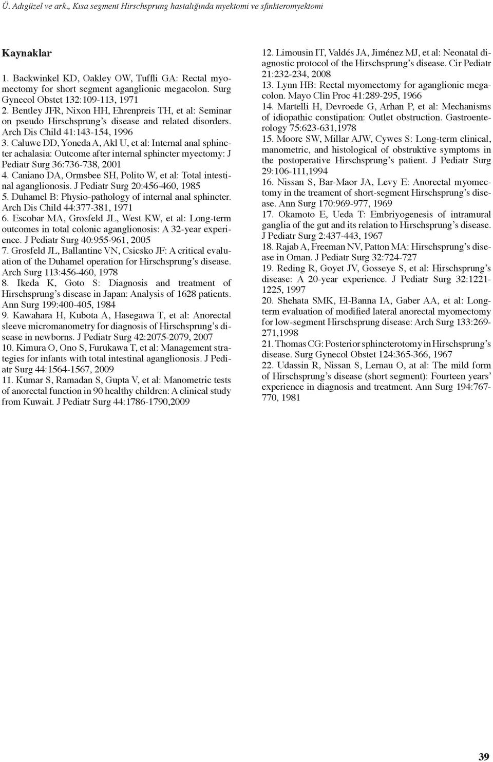 Caluwe DD, Yoneda A, Akl U, et al: Internal anal sphincter achalasia: Outcome after internal sphincter myectomy: J Pediatr Surg 36:736-738, 2001 4.