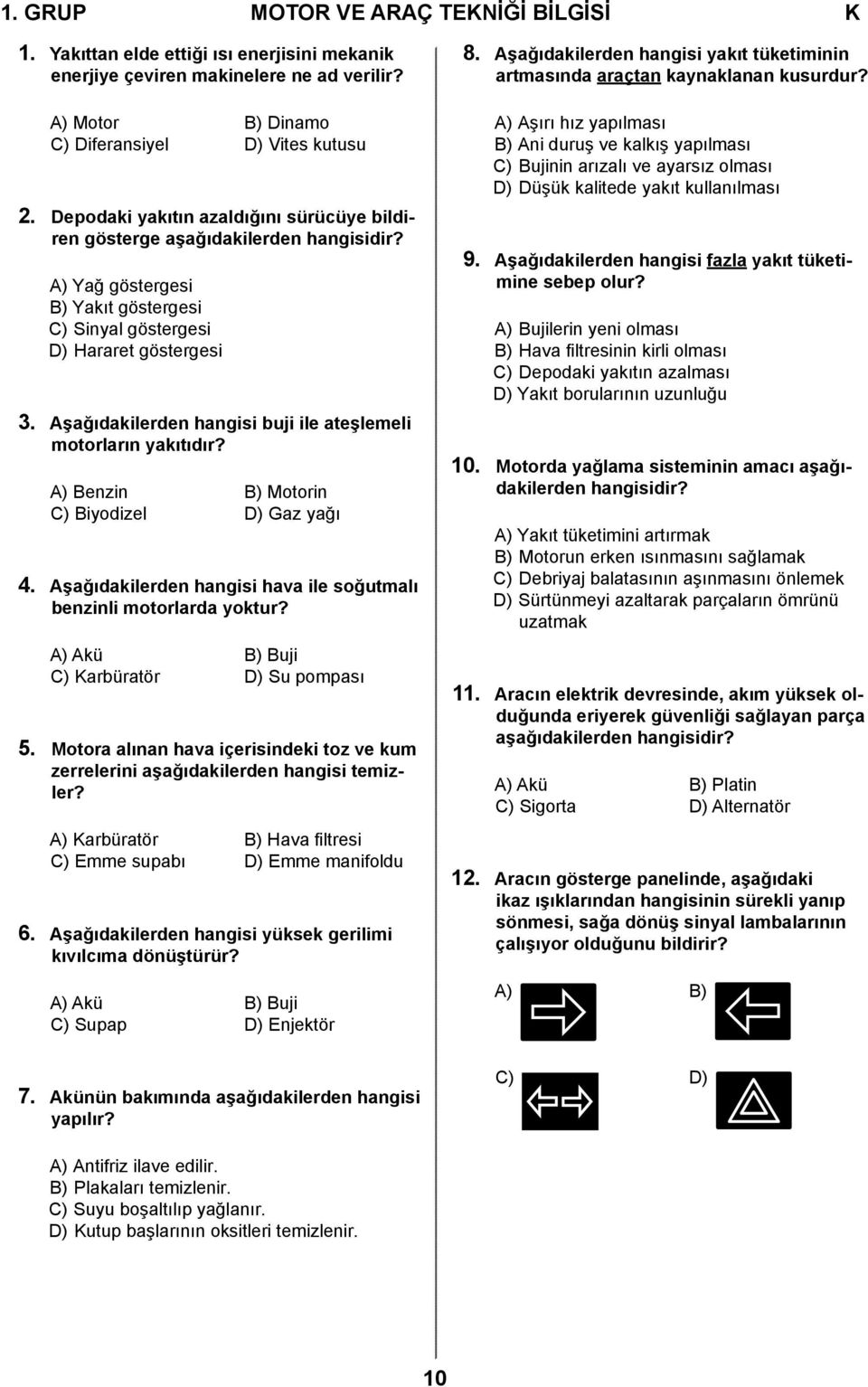 Aşağıdakilerden hangisi buji ile ateşlemeli motorların yakıtıdır? A) Benzin B) Motorin C) Biyodizel D) Gaz yağı 4. Aşağıdakilerden hangisi hava ile soğutmalı benzinli motorlarda yoktur?