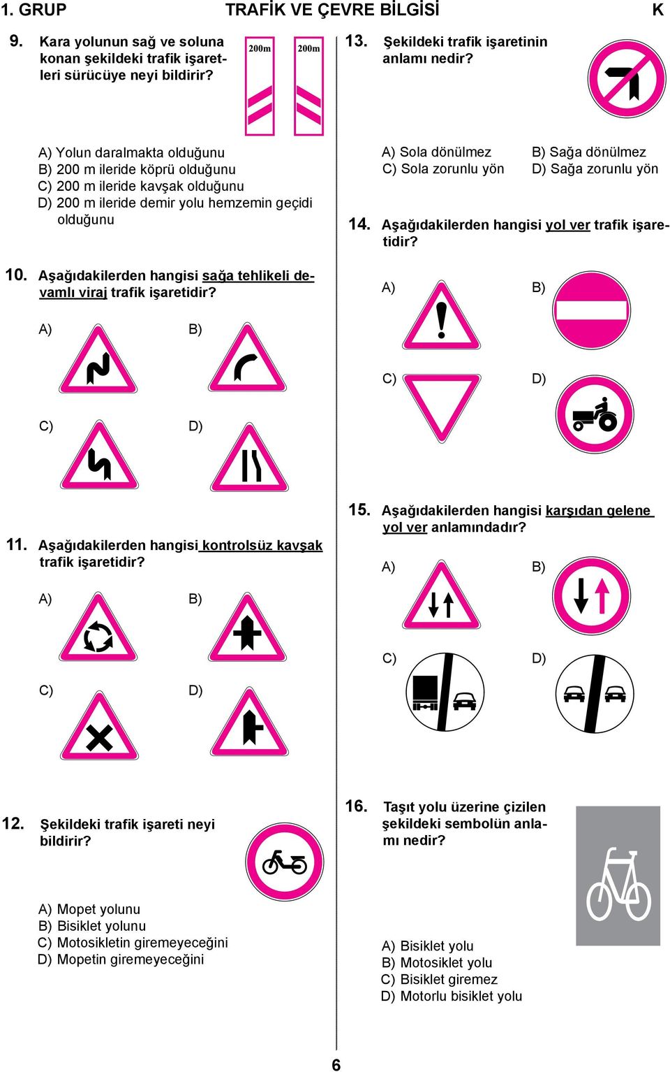 Aşağıdakilerden hangisi sağa tehlikeli devamlı viraj trafik işaretidir? A) Sola dönülmez B) Sağa dönülmez C) Sola zorunlu yön D) Sağa zorunlu yön 14. Aşağıdakilerden hangisi yol ver trafik işaretidir?
