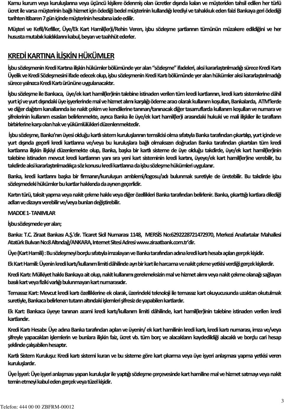 Müşteri ve Kefil/Kefiller, Üye/Ek Kart Hamil(ler)i/Rehin Veren, işbu sözleşme şartlarının tümünün müzakere edildiğini ve her hususta mutabık kaldıklarını kabul, beyan ve taahhüt ederler.