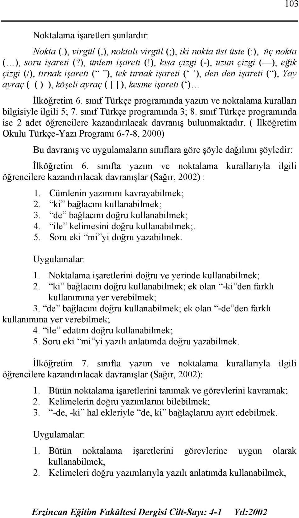 sınıf Türkçe programında yazım ve noktalama kuralları bilgisiyle ilgili 5; 7. sınıf Türkçe programında 3; 8. sınıf Türkçe programında ise 2 adet öğrencilere kazandırılacak davranış bulunmaktadır.