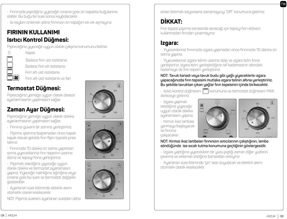 0 Kapalı Sadece fırın üst rezistansı Sadece fırın alt rezistansı Fırın alt-üst rezistansı Fırın alt-üst rezistansı ve fan Termostat Düğmesi: Pişireceğiniz yemeğe uygun olarak derece ayarlanmasının