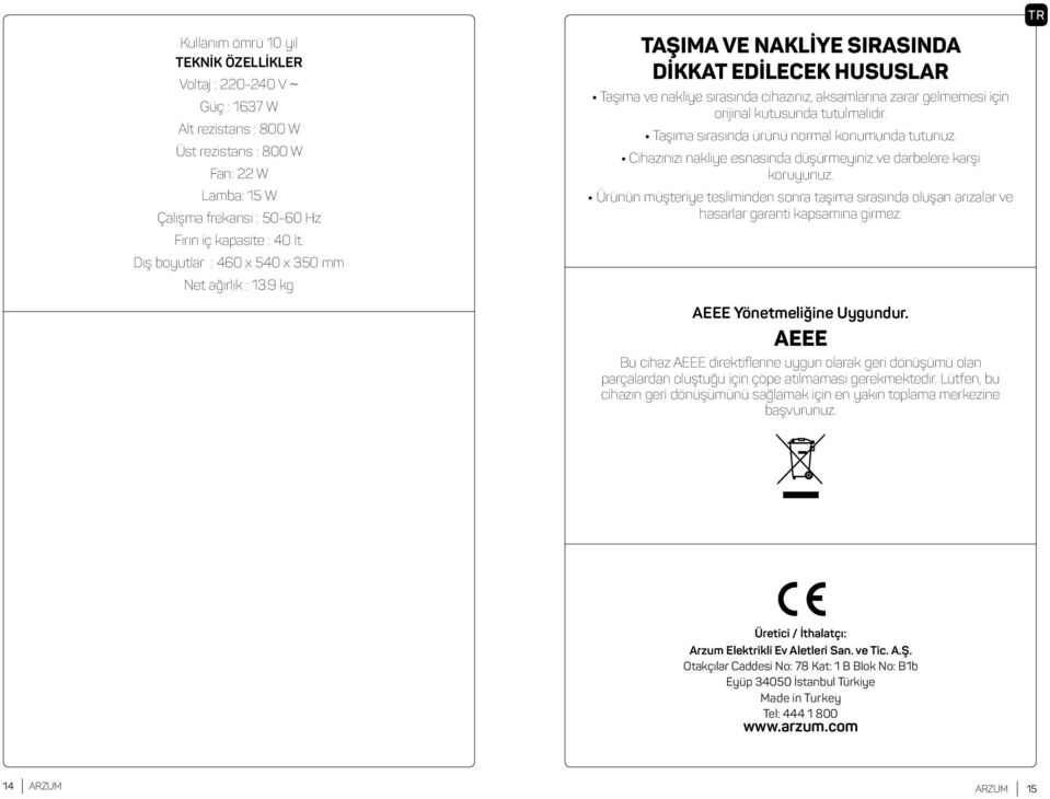 9 kg TAŞIMA VE NAKLİYE SIRASINDA DİKKAT EDİLECEK HUSUSLAR Taşıma ve nakliye sırasında cihazınız, aksamlarına zarar gelmemesi için orijinal kutusunda tutulmalıdır.