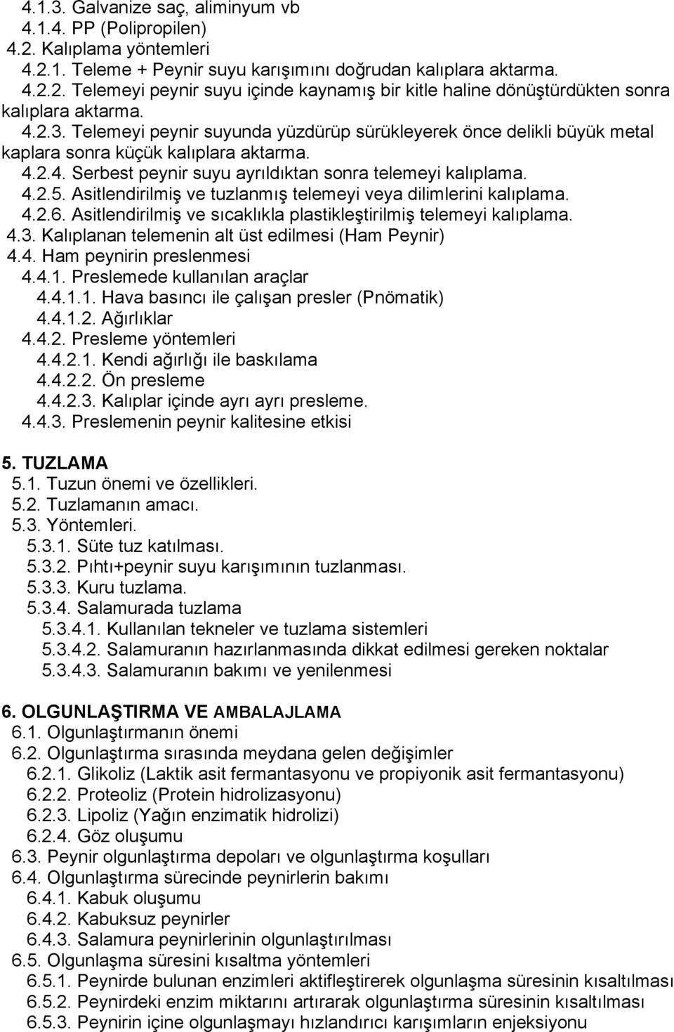 Asitlendirilmiş ve tuzlanmış telemeyi veya dilimlerini kalıplama. 4.2.6. Asitlendirilmiş ve sıcaklıkla plastikleştirilmiş telemeyi kalıplama. 4.3. Kalıplanan telemenin alt üst edilmesi (Ham Peynir) 4.