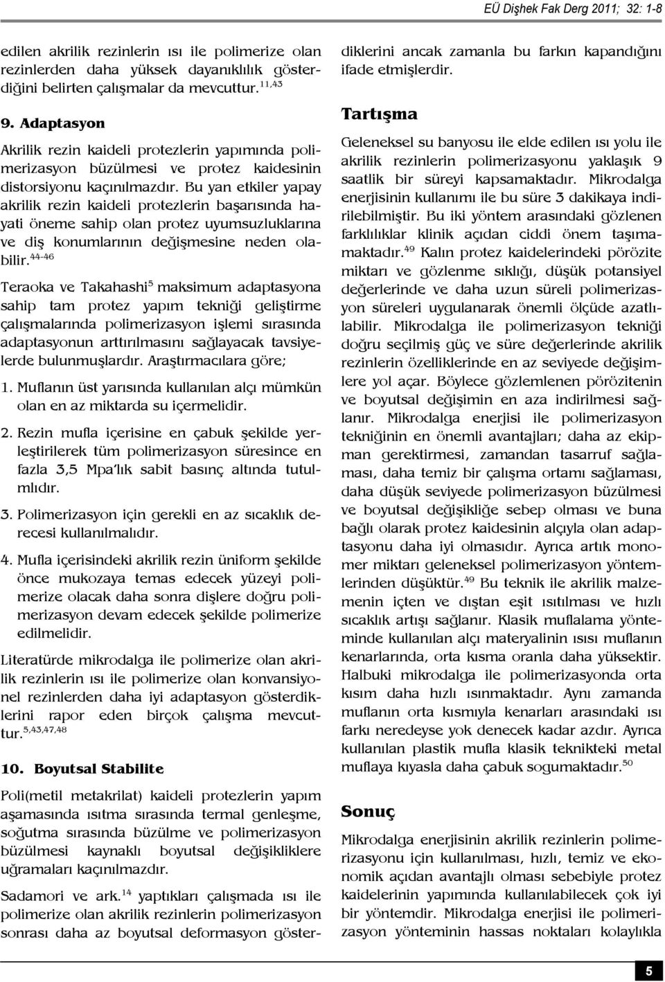 Bu yan etkiler yapay akrilik rezin kaideli protezlerin başarısında hayati öneme sahip olan protez uyumsuzluklarına ve diş konumlarının değişmesine neden olabilir.