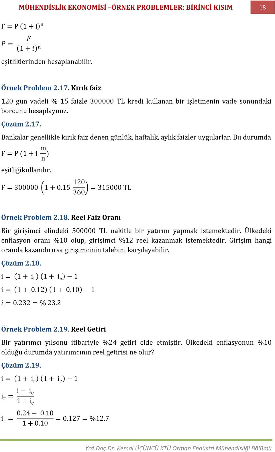 Bankalar genellikle kırık faiz denen günlük, haftalık, aylık faizler uygularlar. Bu durumda F = P (1 + i m n ) eşitliğikullanılır. F = 300000 1 + 0.15 120 = 315000 TL 360 Örnek Problem 2.18.