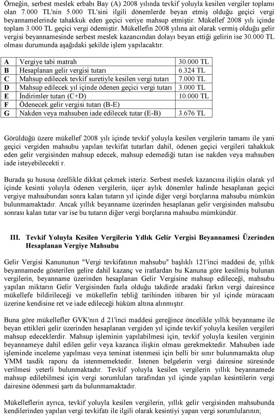 Mükellefin 2008 yılına ait olarak vermiş olduğu gelir vergisi beyannamesinde serbest meslek kazancından dolayı beyan ettiği gelirin ise 30.000 TL olması durumunda aşağıdaki şekilde işlem yapılacaktır.