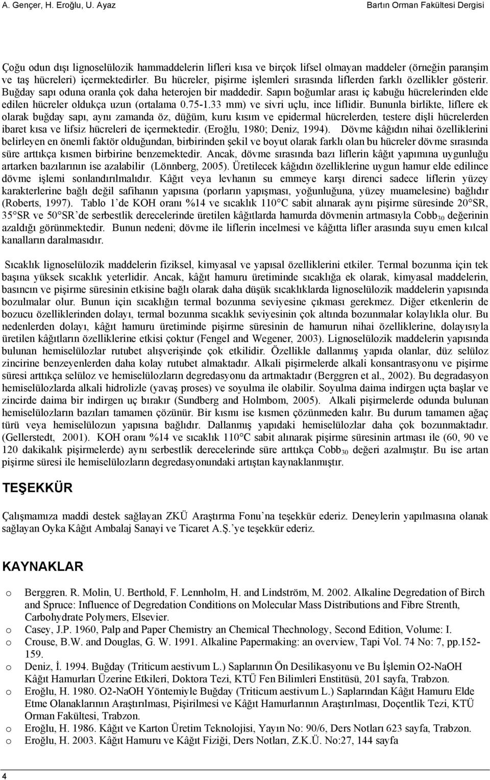 Sapın bğumlar arası iç kabuğu hücrelerinden elde edilen hücreler ldukça uzun (rtalama 0.75-1.33 mm) ve sivri uçlu, ince liflidir.