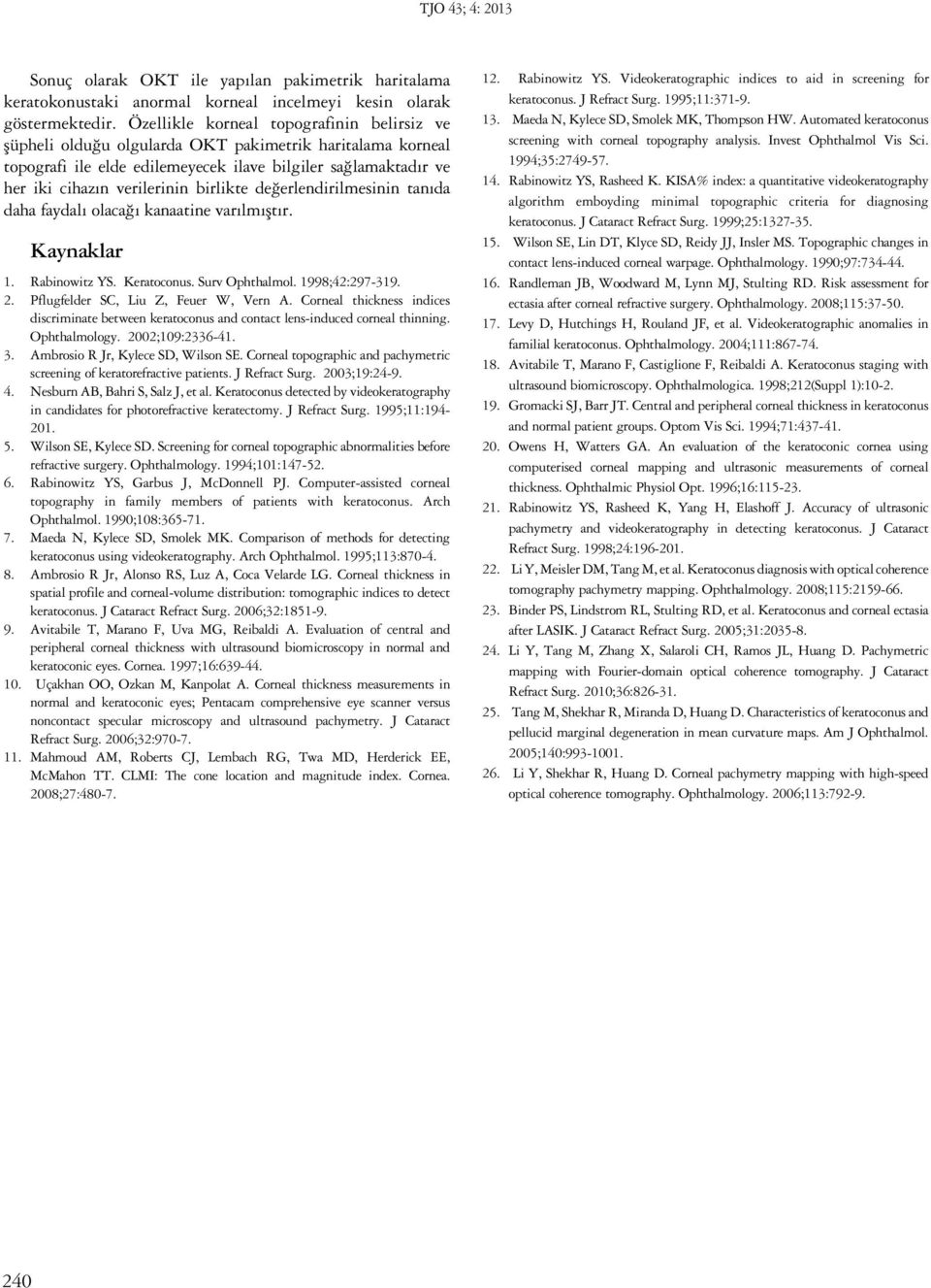 birlikte değerlendirilmesinin tanıda daha faydalı olacağı kanaatine varılmıştır. Kaynaklar 1. Rabinowitz YS. Keratoconus. Surv Ophthalmol. 1998;42:297-319. 2. Pflugfelder SC, Liu Z, Feuer W, Vern A.