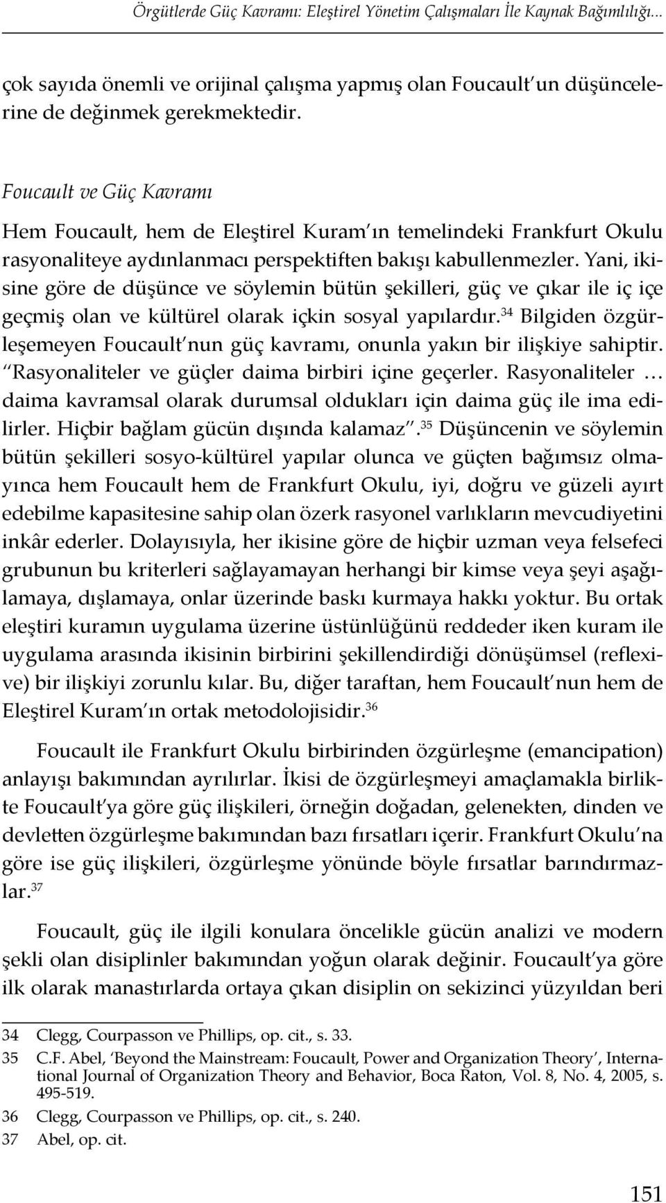 Yani, ikisine göre de düşünce ve söylemin bütün şekilleri, güç ve çıkar ile iç içe geçmiş olan ve kültürel olarak içkin sosyal yapılardır.