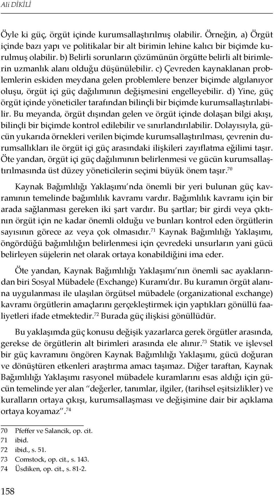 c) Çevreden kaynaklanan problemlerin eskiden meydana gelen problemlere benzer biçimde algılanıyor oluşu, örgüt içi güç dağılımının değişmesini engelleyebilir.