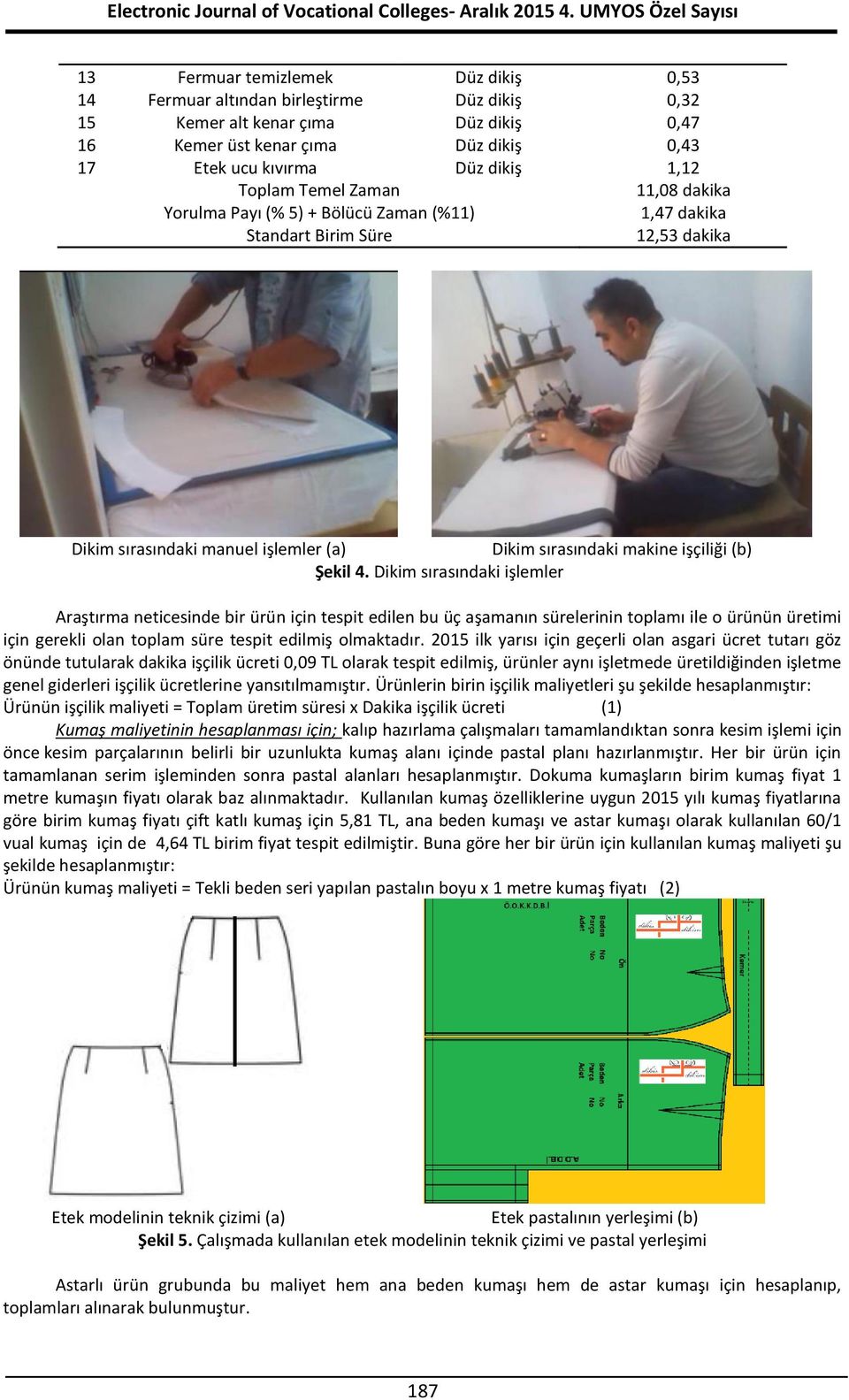 4. Dikim sırasındaki işlemler Araştırma neticesinde bir ürün için tespit edilen bu üç aşamanın sürelerinin toplamı ile o ürünün üretimi için gerekli olan toplam süre tespit edilmiş olmaktadır.