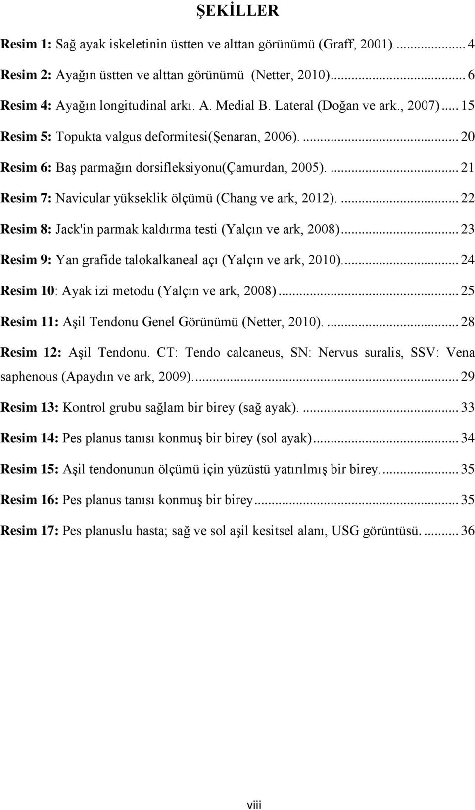 ... 21 Resim 7: Navicular yükseklik ölçümü (Chang ve ark, 2012).... 22 Resim 8: Jack'in parmak kaldırma testi (Yalçın ve ark, 2008)... 23 Resim 9: Yan grafide talokalkaneal açı (Yalçın ve ark, 2010).