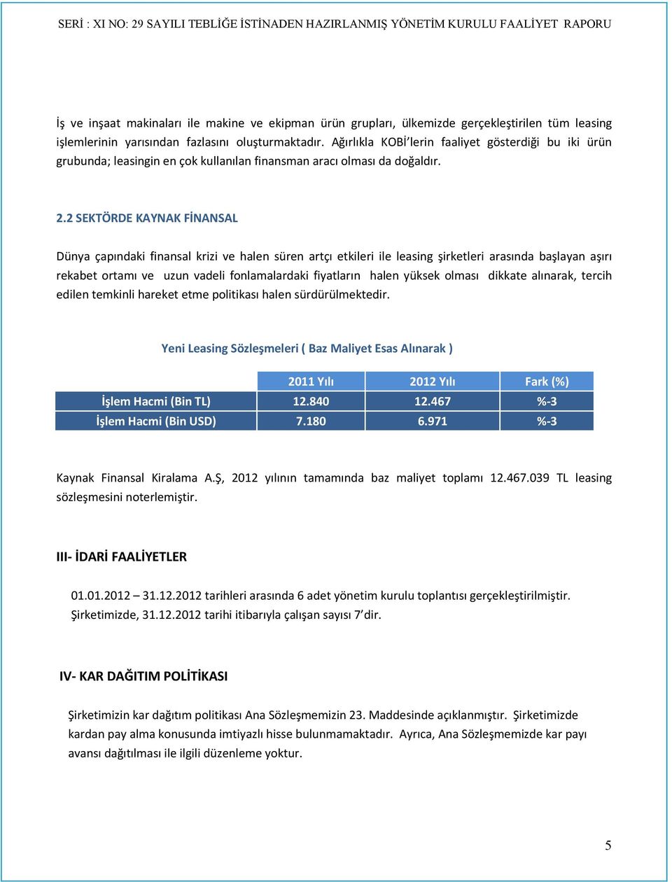 2 SEKTÖRDE KAYNAK FİNANSAL Dünya çapındaki finansal krizi ve halen süren artçı etkileri ile leasing şirketleri arasında başlayan aşırı rekabet ortamı ve uzun vadeli fonlamalardaki fiyatların halen