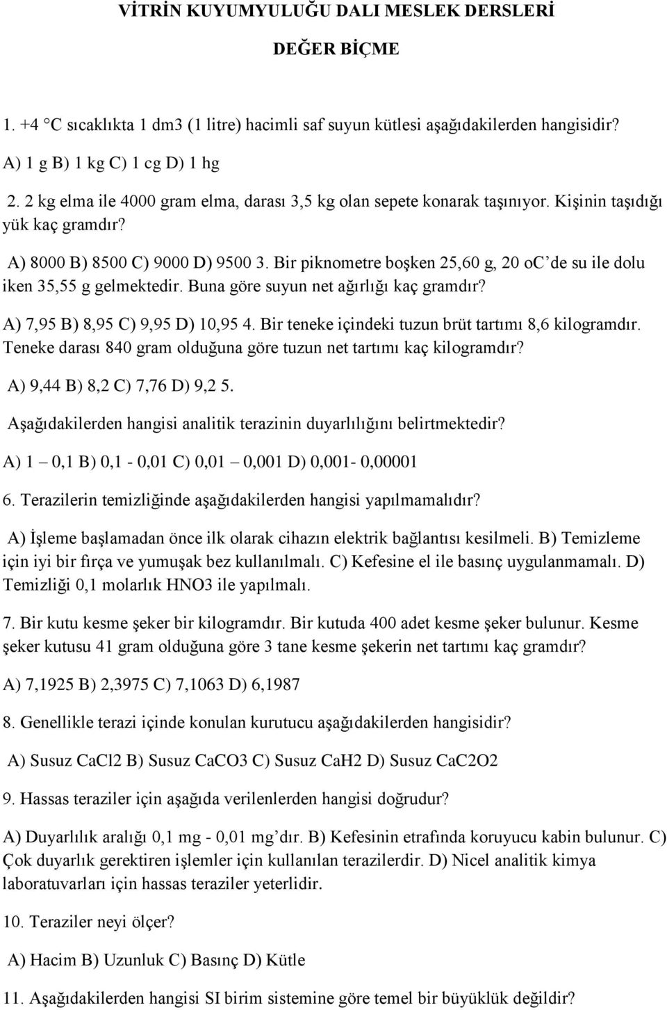 Bir piknometre boşken 25,60 g, 20 oc de su ile dolu iken 35,55 g gelmektedir. Buna göre suyun net ağırlığı kaç gramdır? A) 7,95 B) 8,95 C) 9,95 D) 10,95 4.