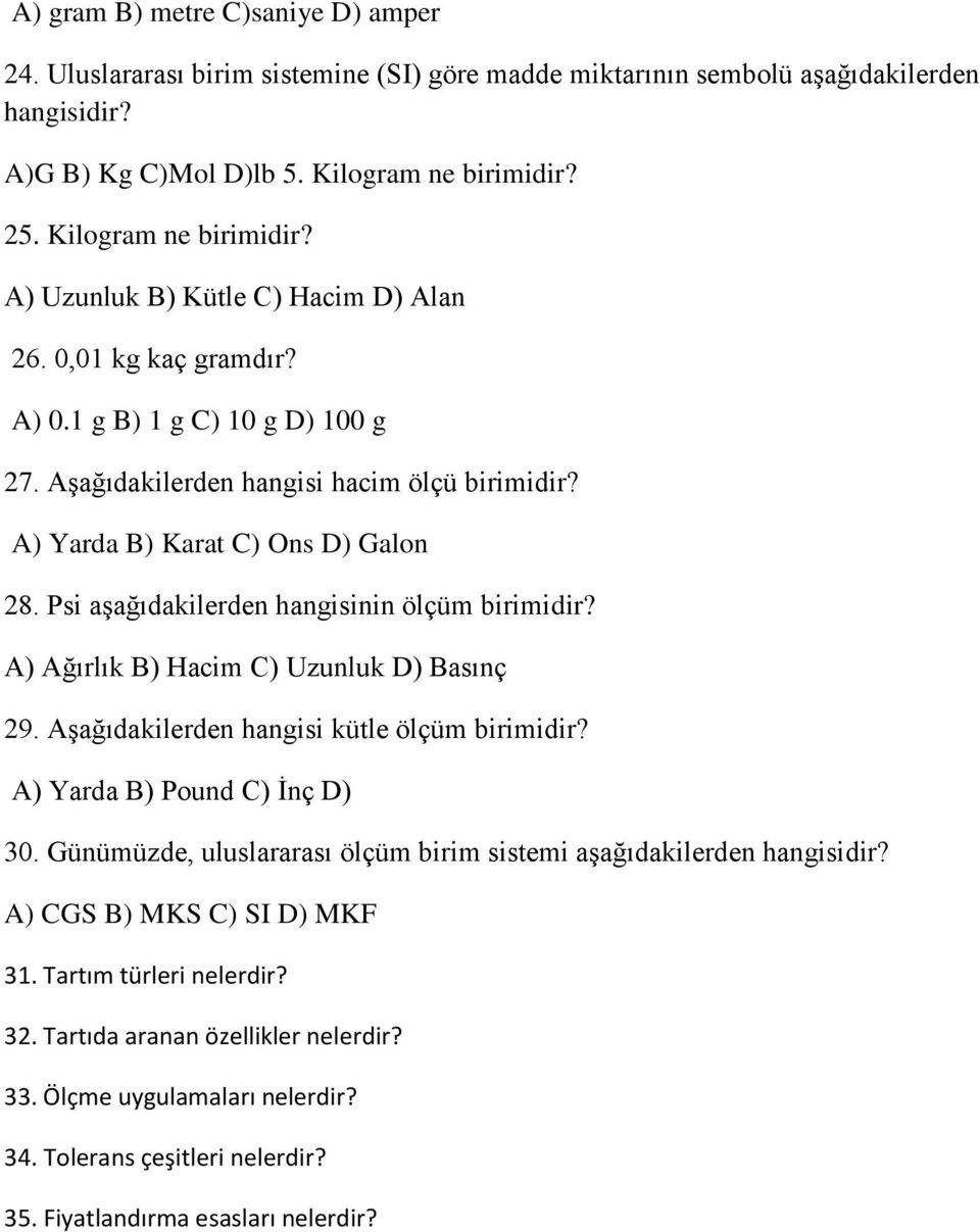 A) Yarda B) Karat C) Ons D) Galon 28. Psi aşağıdakilerden hangisinin ölçüm birimidir? A) Ağırlık B) Hacim C) Uzunluk D) Basınç 29. Aşağıdakilerden hangisi kütle ölçüm birimidir?