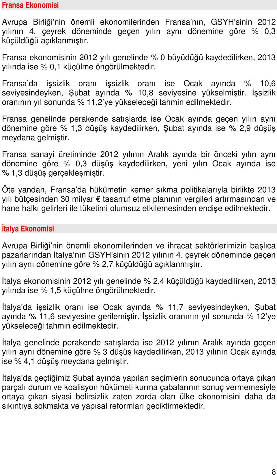 Fransa da işsizlik oranı işsizlik oranı ise Ocak ayında % 10,6 seviyesindeyken, Şubat ayında % 10,8 seviyesine yükselmiştir. İşsizlik oranının yıl sonunda % 11,2 ye yükseleceği tahmin edilmektedir.