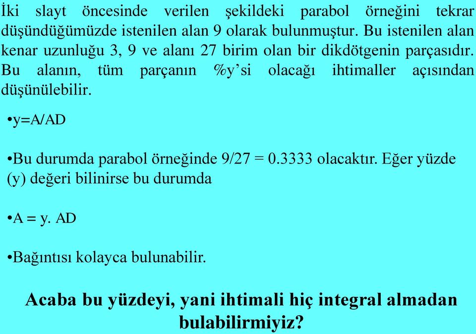 Bu alanın, tüm parçanın %y si olacağı ihtimaller açısından düşünülebilir. y=a/ad Bu durumda parabol örneğinde 9/27 = 0.