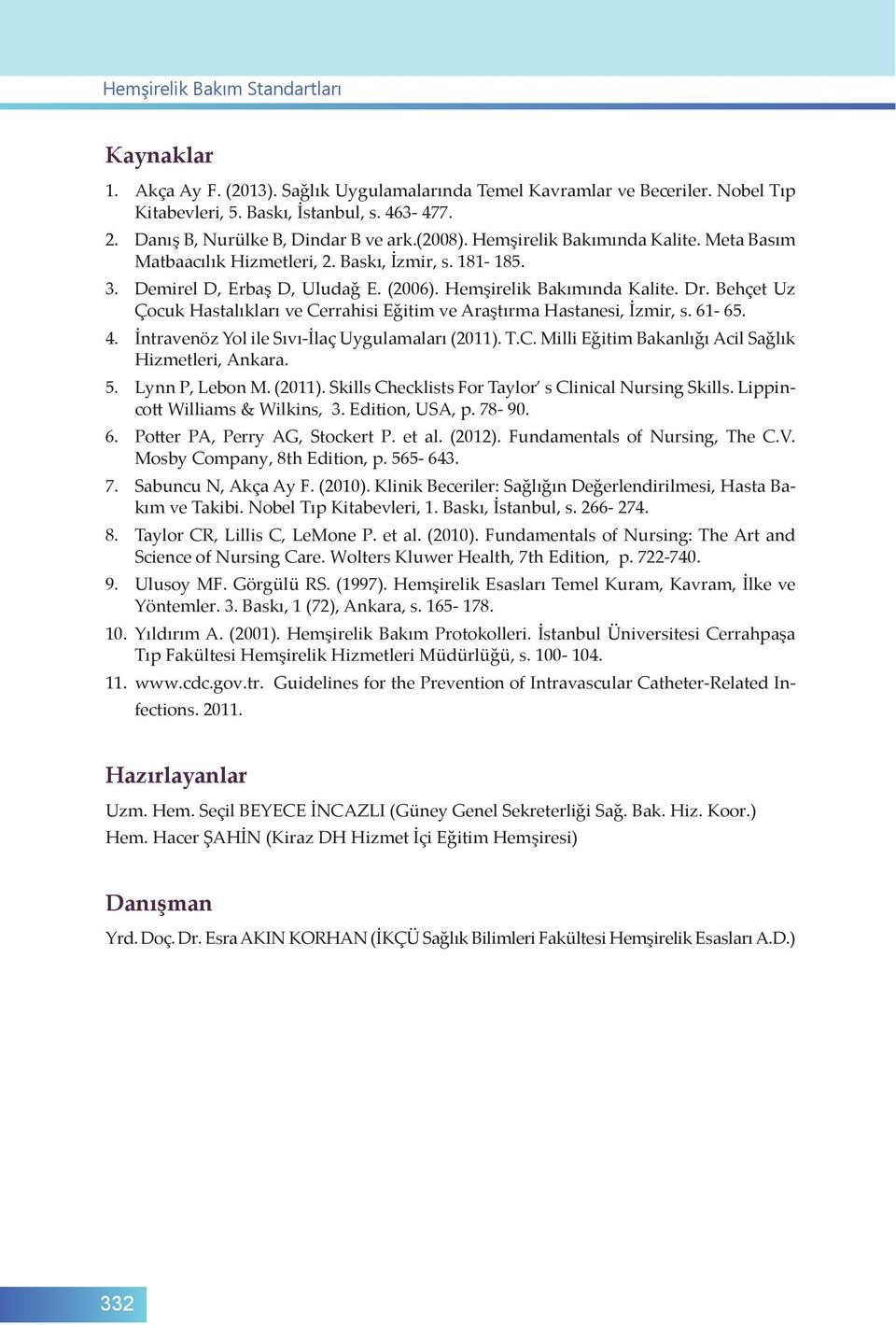 Hemşirelik Bakımında Kalite. Dr. Behçet Uz Çocuk Hastalıkları ve Cerrahisi Eğitim ve Araştırma Hastanesi, İzmir, s. 61-65. 4. İntravenöz Yol ile Sıvı-İlaç Uygulamaları (2011). T.C. Milli Eğitim Bakanlığı Acil Sağlık Hizmetleri, Ankara.