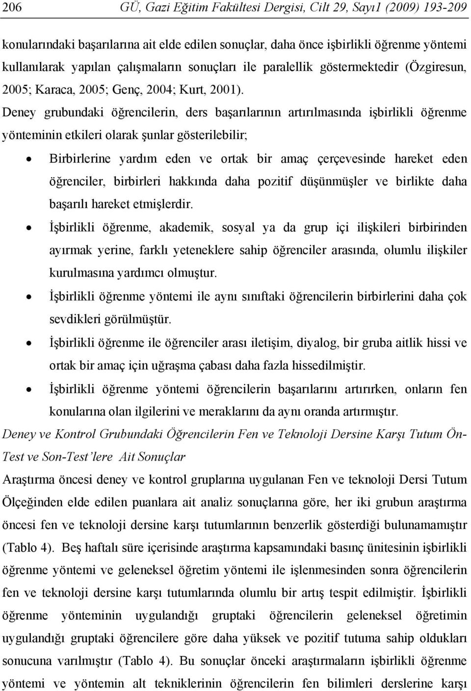 Deney grubundaki öğrencilerin, ders başarılarının artırılmasında işbirlikli öğrenme yönteminin etkileri olarak şunlar gösterilebilir; Birbirlerine yardım eden ve ortak bir amaç çerçevesinde hareket