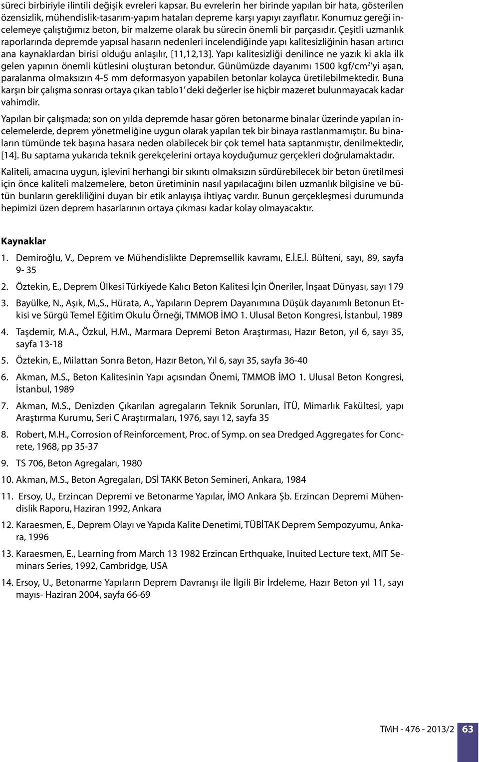 Çeşitli uzmanlık raporlarında depremde yapısal hasarın nedenleri incelendiğinde yapı kalitesizliğinin hasarı artırıcı ana kaynaklardan birisi olduğu anlaşılır, [11,12,13].