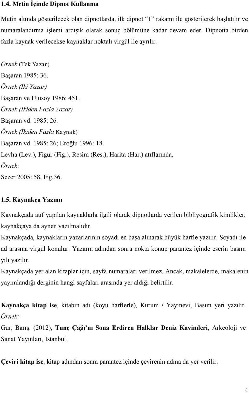 1985: 26. Örnek (İkiden Fazla Kaynak) Başaran vd. 1985: 26; Eroğlu 1996: 18. Levha (Lev.), Figür (Fig.), Resim (Res.), Harita (Har.) atıflarında, Sezer 2005: 58, Fig.36. 1.5. Kaynakça Yazımı Kaynakçada atıf yapılan kaynaklarla ilgili olarak dipnotlarda verilen bibliyografik kimlikler, kaynakçaya da aynen yazılmalıdır.