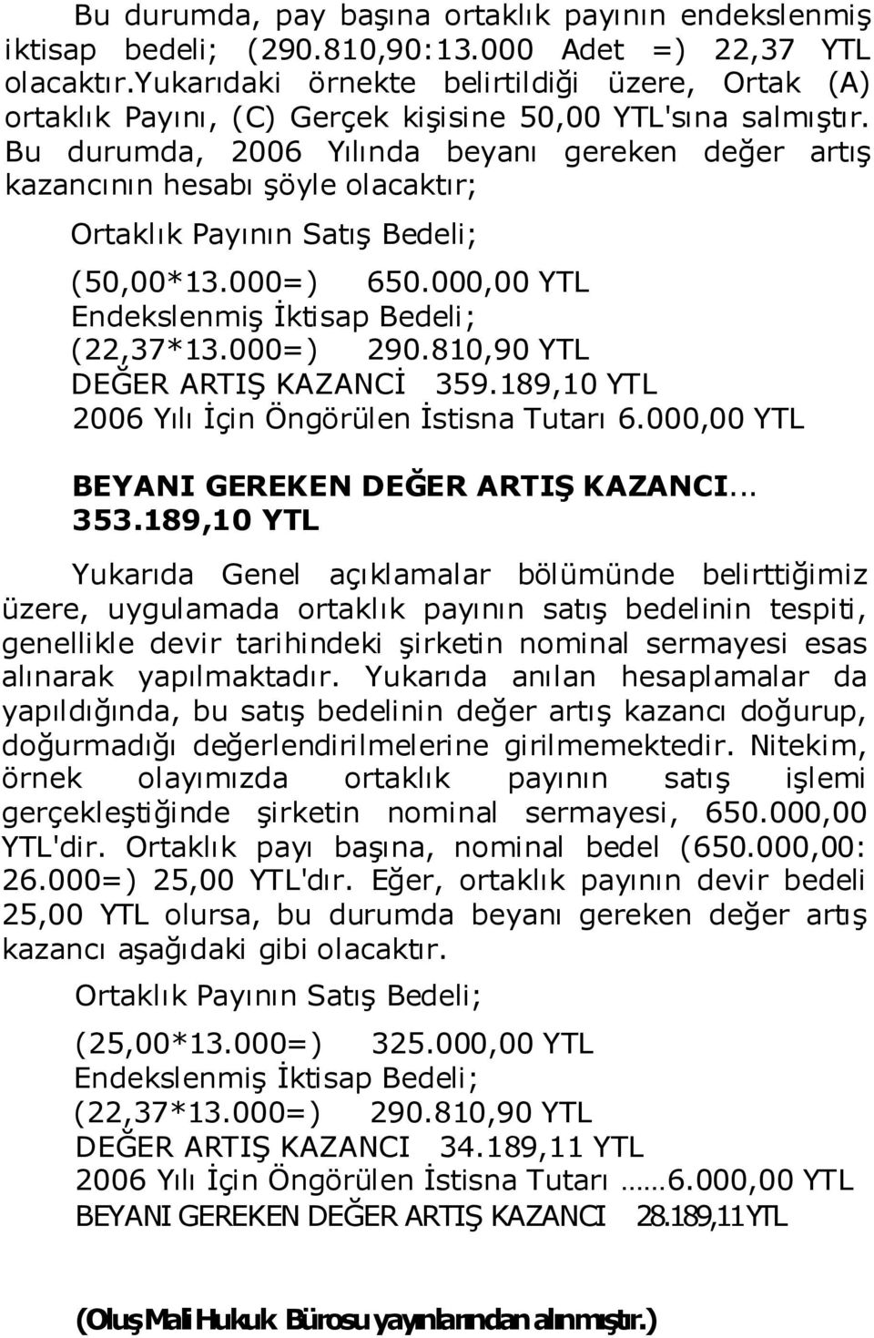 Bu durumda, 2006 Yılında beyanı gereken değer artıģ kazancının hesabı Ģöyle olacaktır; Ortaklık Payının SatıĢ Bedeli; (50,00*13.000=) 650.000,00 YTL EndekslenmiĢ Ġktisap Bedeli; (22,37*13.000=) 290.