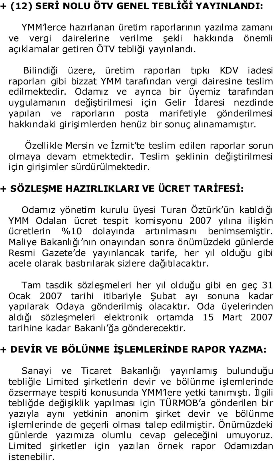 Odamız ve ayrıca bir üyemiz tarafından uygulamanın değiģtirilmesi için Gelir Ġdaresi nezdinde yapılan ve raporların posta marifetiyle gönderilmesi hakkındaki giriģimlerden henüz bir sonuç