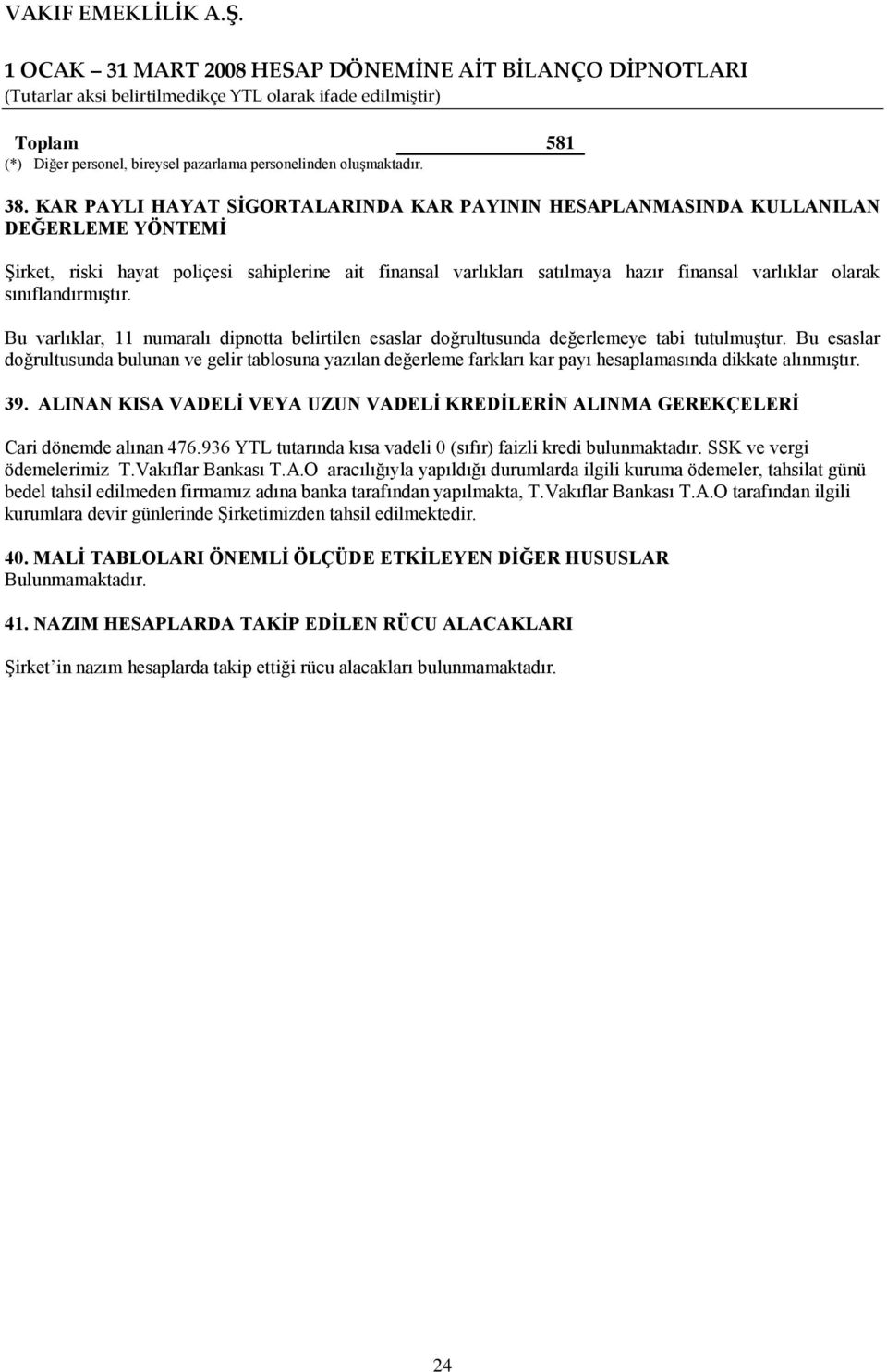 sınıflandırmıştır. Bu varlıklar, 11 numaralı dipnotta belirtilen esaslar doğrultusunda değerlemeye tabi tutulmuştur.