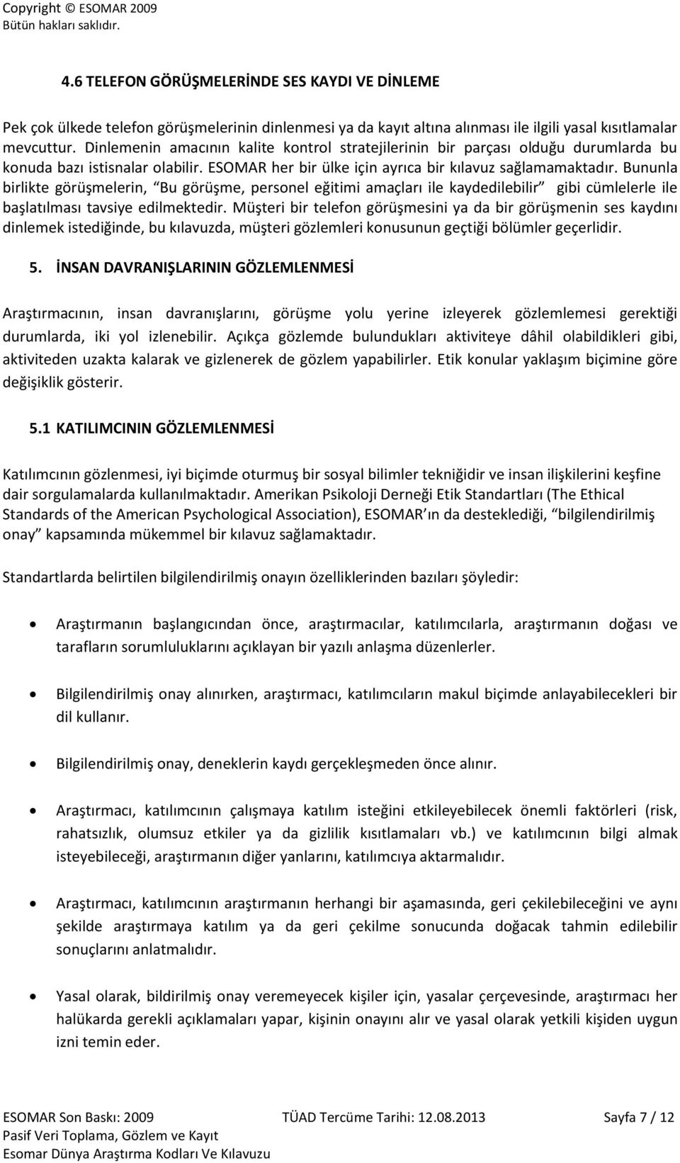 Bununla birlikte görüşmelerin, Bu görüşme, personel eğitimi amaçları ile kaydedilebilir gibi cümlelerle ile başlatılması tavsiye edilmektedir.