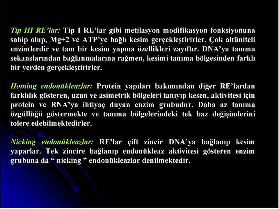 Homing endonükleazlar: Protein yapıları bakımından diğer RE lardan farklılık gösteren, uzun ve asimetrik bölgeleri tanıyıp kesen, aktivitesi için protein ve RNA ya ihtiyaç duyan enzim grubudur.